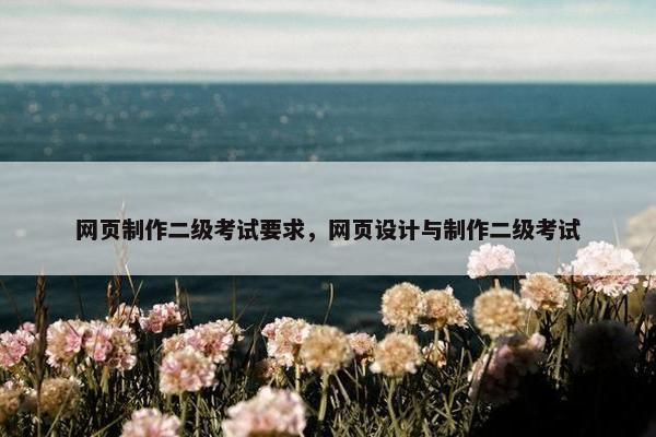 网页制作二级考试要求，网页设计与制作二级考试