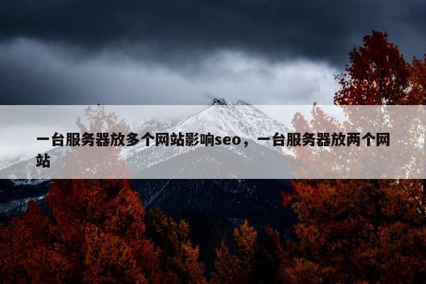 一台服务器放多个网站影响seo，一台服务器放两个网站