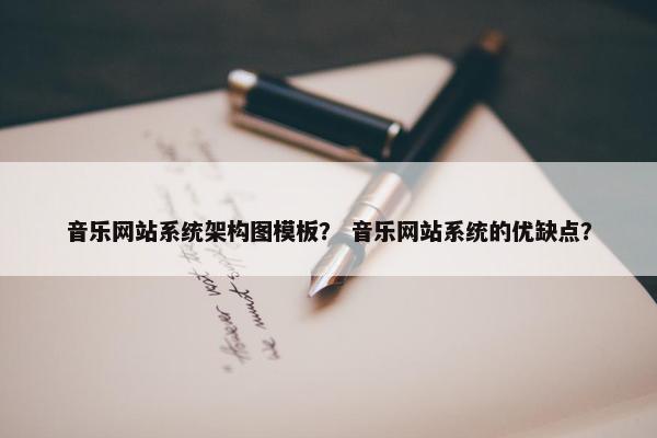 音乐网站系统架构图模板？ 音乐网站系统的优缺点？