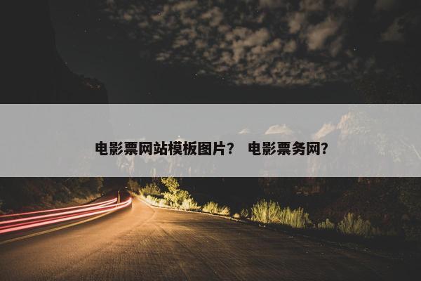 电影票网站模板图片？ 电影票务网？