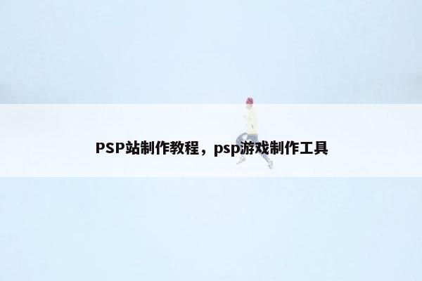 PSP站制作教程，psp游戏制作工具