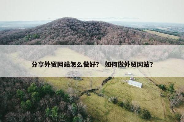 分享外贸网站怎么做好？ 如何做外贸网站？