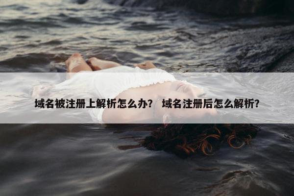 域名被注册上解析怎么办？ 域名注册后怎么解析？