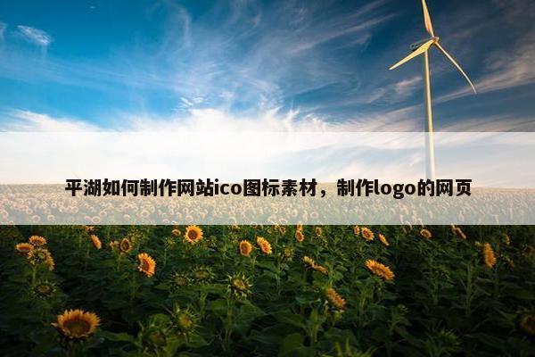 平湖如何制作网站ico图标素材，制作logo的网页