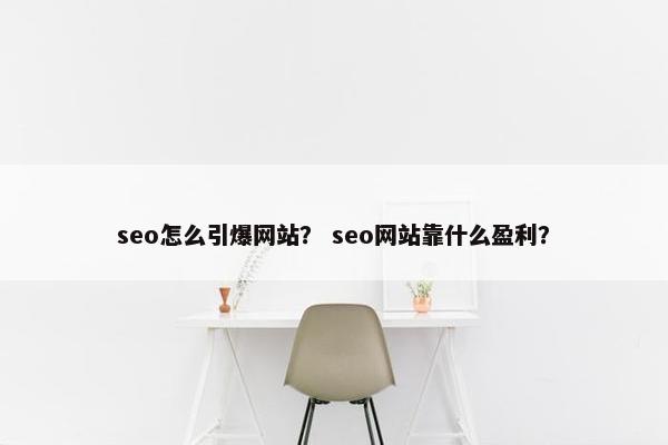 seo怎么引爆网站？ seo网站靠什么盈利？