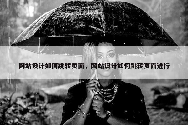 网站设计如何跳转页面，网站设计如何跳转页面进行