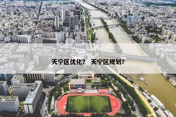天宁区优化？ 天宁区规划？