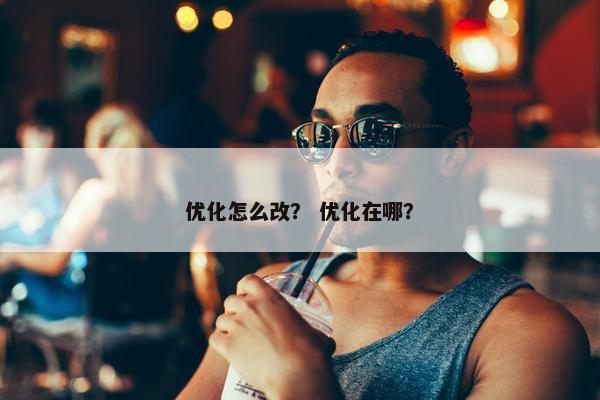 优化怎么改？ 优化在哪？