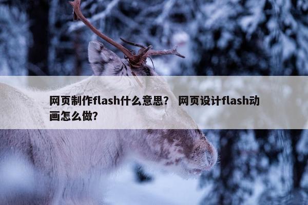 网页制作flash什么意思？ 网页设计flash动画怎么做？