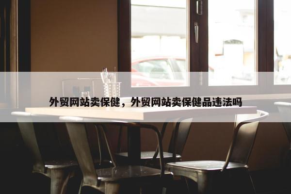 外贸网站卖保健，外贸网站卖保健品违法吗