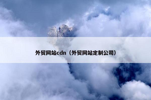 外贸网站cdn（外贸网站定制公司）
