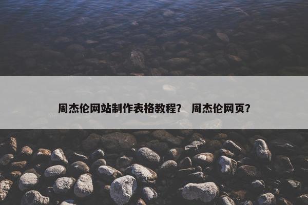 周杰伦网站制作表格教程？ 周杰伦网页？