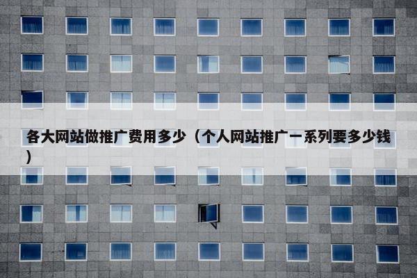 各大网站做推广费用多少（个人网站推广一系列要多少钱）