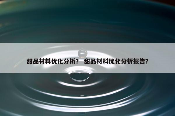 甜品材料优化分析？ 甜品材料优化分析报告？