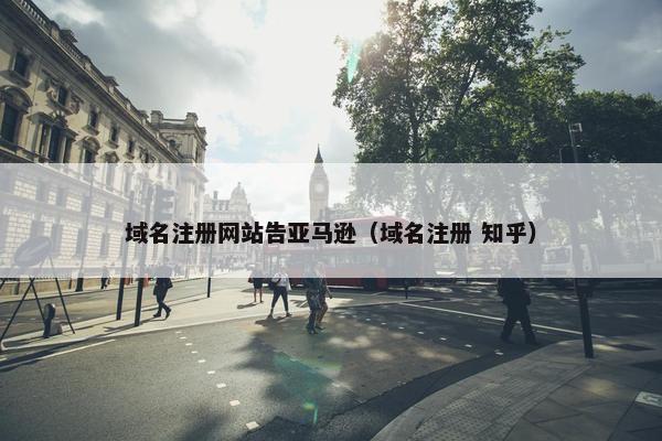 域名注册网站告亚马逊（域名注册 知乎）