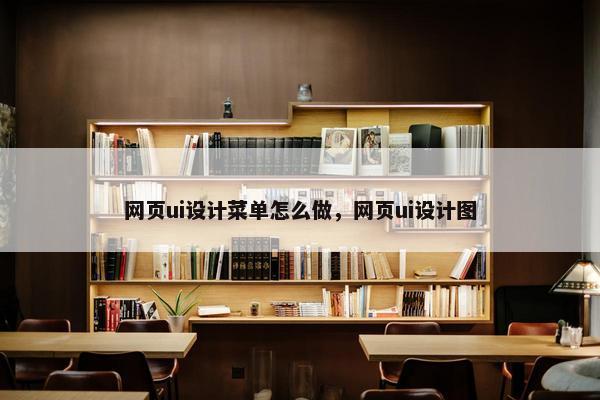 网页ui设计菜单怎么做，网页ui设计图