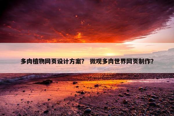 多肉植物网页设计方案？ 微观多肉世界网页制作？