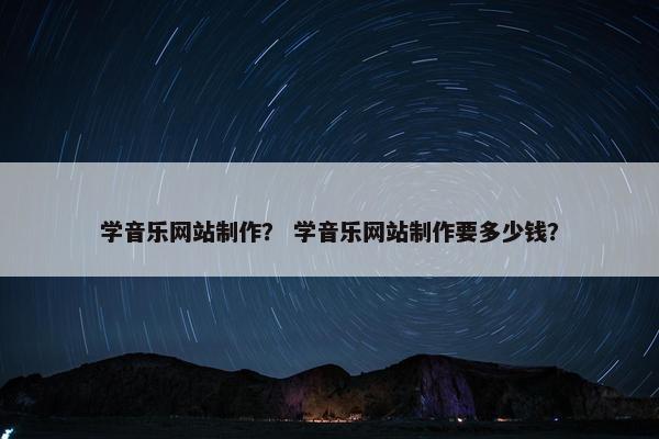 学音乐网站制作？ 学音乐网站制作要多少钱？