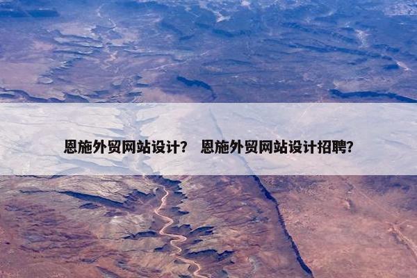 恩施外贸网站设计？ 恩施外贸网站设计招聘？
