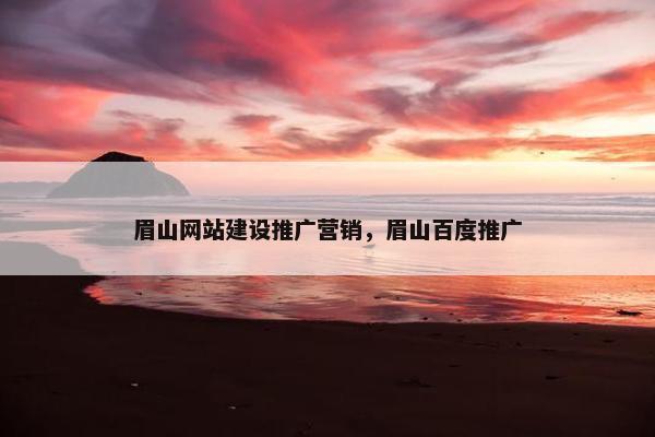 眉山网站建设推广营销，眉山百度推广