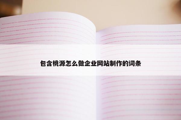 包含桃源怎么做企业网站制作的词条