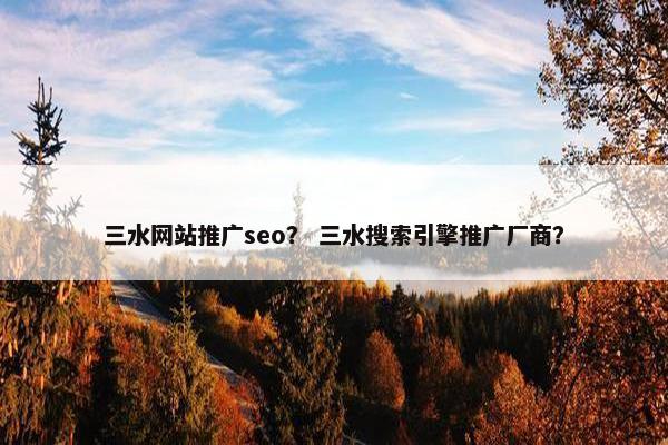 三水网站推广seo？ 三水搜索引擎推广厂商？