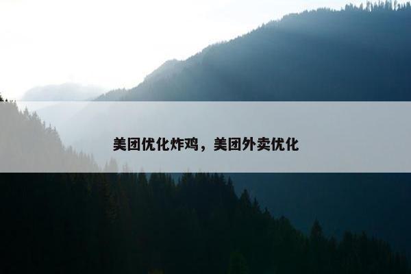 美团优化炸鸡，美团外卖优化