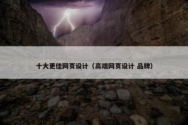 十大更佳网页设计（高端网页设计 品牌）