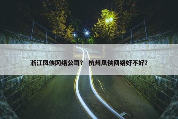 浙江凤侠网络公司？ 杭州凤侠网络好不好？