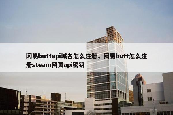 网易buffapi域名怎么注册，网易buff怎么注册steam网页api密钥