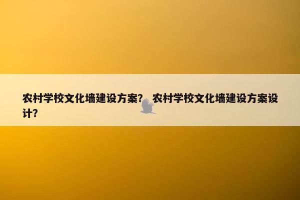农村学校文化墙建设方案？ 农村学校文化墙建设方案设计？