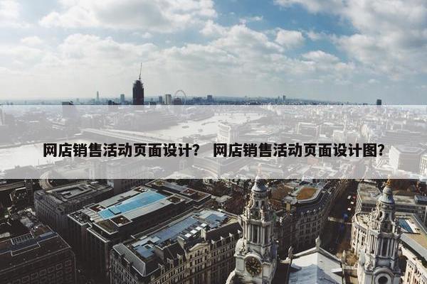 网店销售活动页面设计？ 网店销售活动页面设计图？