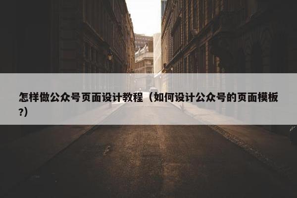 怎样做公众号页面设计教程（如何设计公众号的页面模板?）