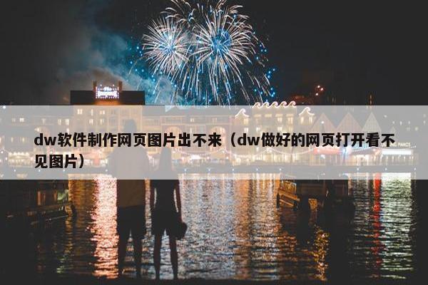 dw软件制作网页图片出不来（dw做好的网页打开看不见图片）