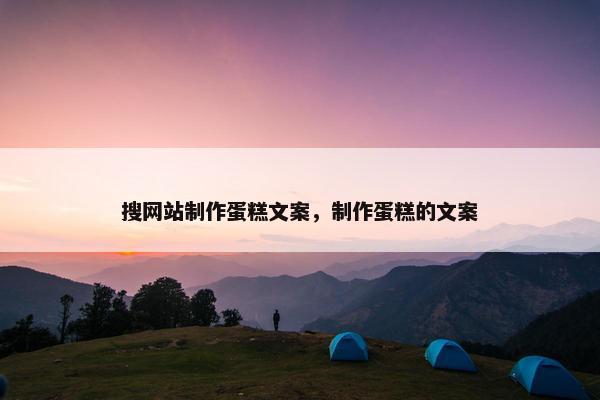 搜网站制作蛋糕文案，制作蛋糕的文案