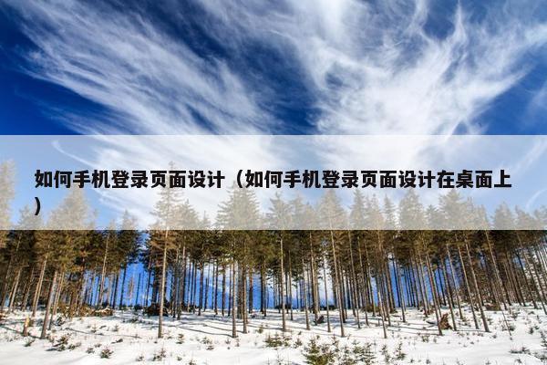 如何手机登录页面设计（如何手机登录页面设计在桌面上）