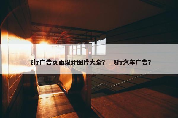 飞行广告页面设计图片大全？ 飞行汽车广告？