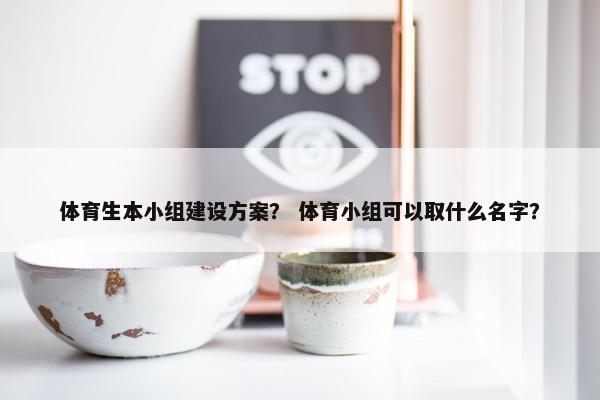 体育生本小组建设方案？ 体育小组可以取什么名字？