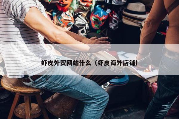 虾皮外贸网站什么（虾皮海外店铺）