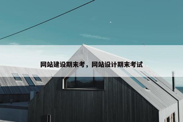 网站建设期末考，网站设计期末考试