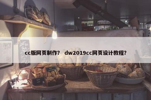 cc版网页制作？ dw2019cc网页设计教程？