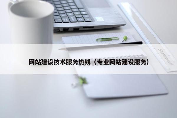网站建设技术服务热线（专业网站建设服务）