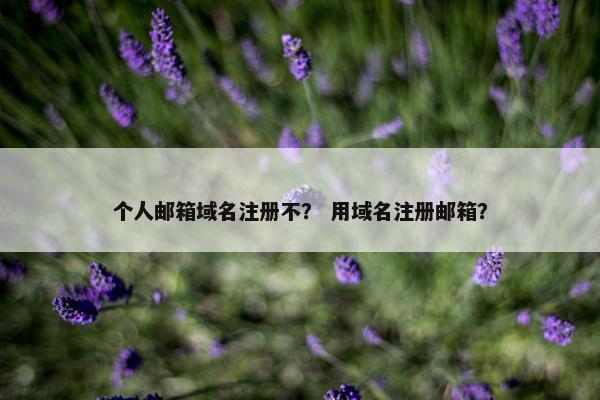 个人邮箱域名注册不？ 用域名注册邮箱？