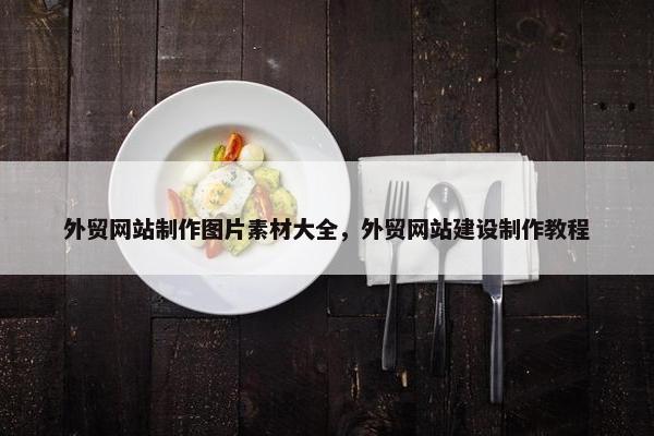 外贸网站制作图片素材大全，外贸网站建设制作教程
