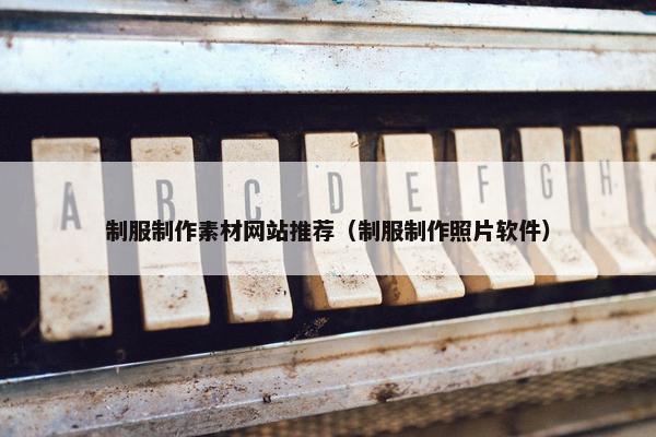 制服制作素材网站推荐（制服制作照片软件）