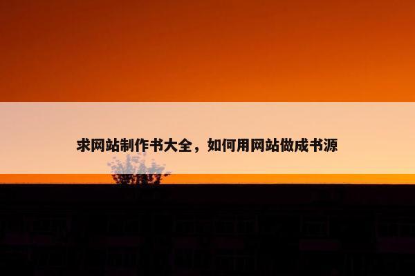 求网站制作书大全，如何用网站做成书源