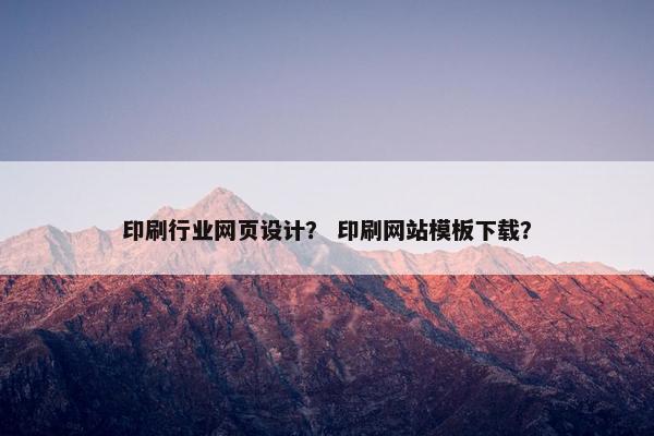 印刷行业网页设计？ 印刷网站模板下载？