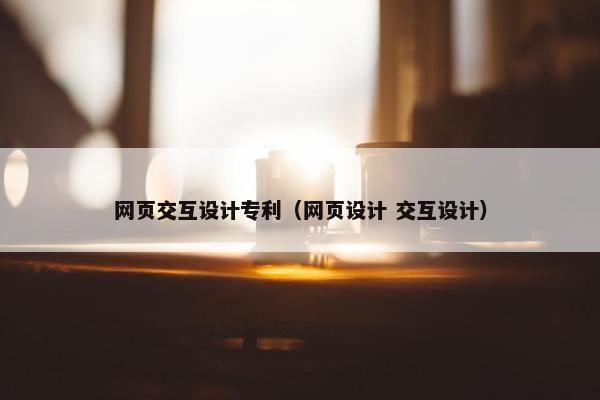 网页交互设计专利（网页设计 交互设计）