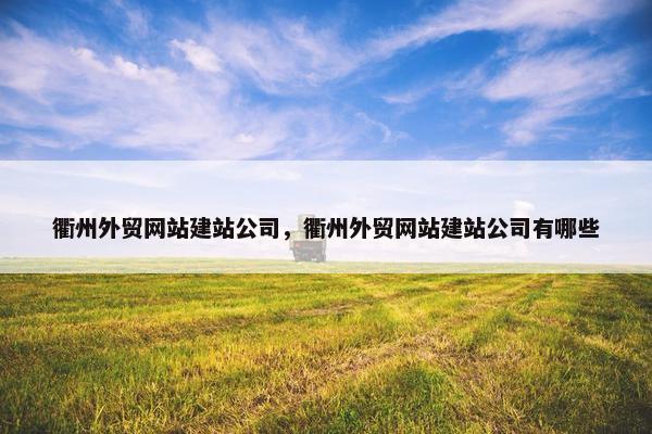 衢州外贸网站建站公司，衢州外贸网站建站公司有哪些