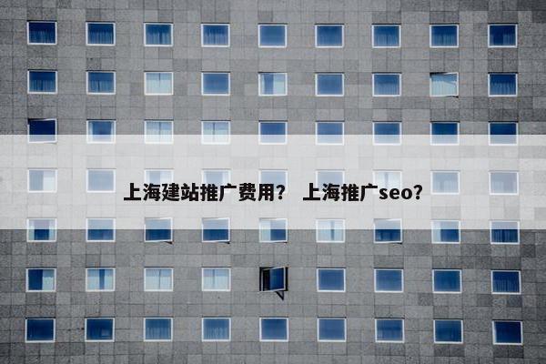 上海建站推广费用？ 上海推广seo？